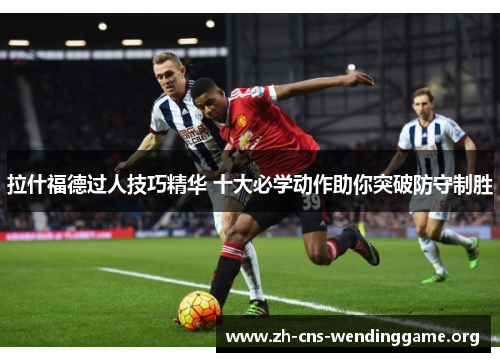 拉什福德过人技巧精华 十大必学动作助你突破防守制胜 拉什福德过人技巧精华 十大必学动作助你突破防守制胜