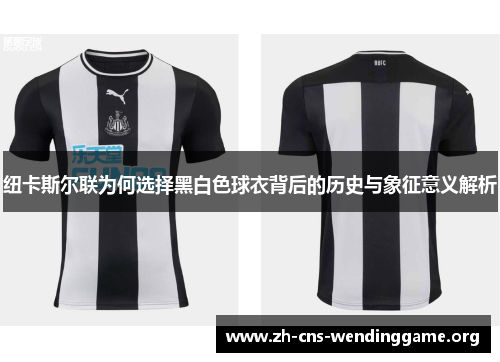 纽卡斯尔联为何选择黑白色球衣背后的历史与象征意义解析 纽卡斯尔联为何选择黑白色球衣背后的历史与象征意义解析