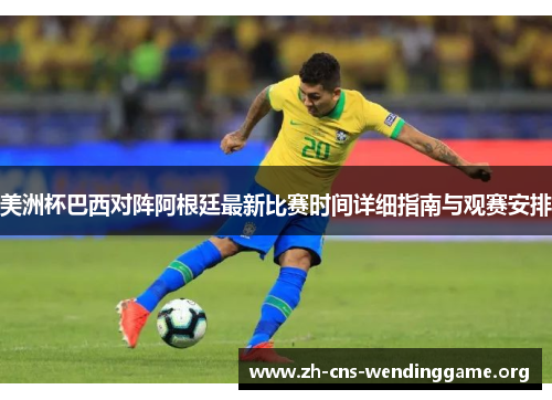 美洲杯巴西对阵阿根廷最新比赛时间详细指南与观赛安排 美洲杯巴西对阵阿根廷最新比赛时间详细指南与观赛安排