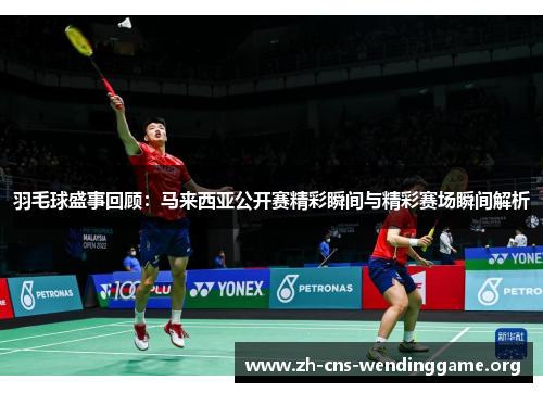 羽毛球盛事回顾：马来西亚公开赛精彩瞬间与精彩赛场瞬间解析
