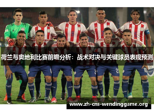 荷兰与奥地利比赛前瞻分析:战术对决与关键球员表现预测 荷兰与奥地利比赛前瞻分析:战术对决与关键球员表现预测