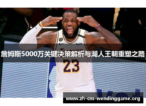 詹姆斯5000万关键决策解析与湖人王朝重塑之路 詹姆斯5000万关键决策解析与湖人王朝重塑之路