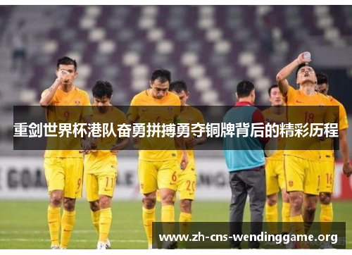 重剑世界杯港队奋勇拼搏勇夺铜牌背后的精彩历程 重剑世界杯港队奋勇拼搏勇夺铜牌背后的精彩历程