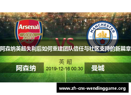 阿森纳英超失利后如何重建团队信任与社区支持的新篇章 阿森纳英超失利后如何重建团队信任与社区支持的新篇章