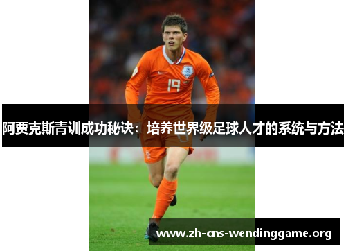 阿贾克斯青训成功秘诀：培养世界级足球人才的系统与方法