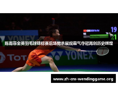 陈雨菲全英羽毛球锦标赛后场劈杀展现霸气夺冠再创历史辉煌 陈雨菲全英羽毛球锦标赛后场劈杀展现霸气夺冠再创历史辉煌
