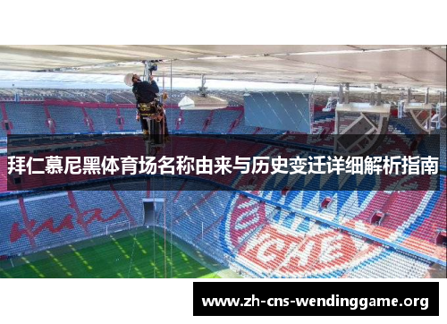 拜仁慕尼黑体育场名称由来与历史变迁详细解析指南 拜仁慕尼黑体育场名称由来与历史变迁详细解析指南