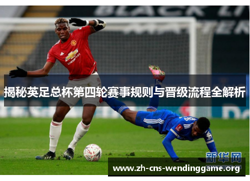 揭秘英足总杯第四轮赛事规则与晋级流程全解析 揭秘英足总杯第四轮赛事规则与晋级流程全解析
