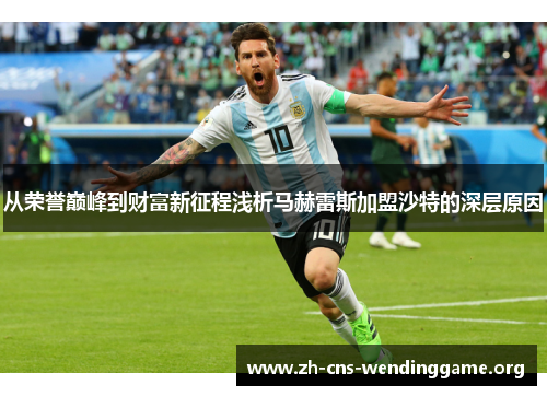从荣誉巅峰到财富新征程浅析马赫雷斯加盟沙特的深层原因 从荣誉巅峰到财富新征程浅析马赫雷斯加盟沙特的深层原因