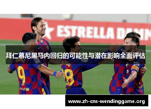 拜仁慕尼黑马内回归的可能性与潜在影响全面评估