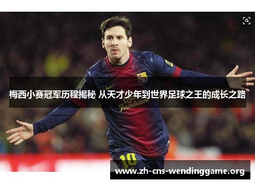 梅西小赛冠军历程揭秘 从天才少年到世界足球之王的成长之路 梅西小赛冠军历程揭秘 从天才少年到世界足球之王的成长之路