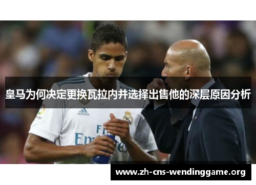 皇马为何决定更换瓦拉内并选择出售他的深层原因分析